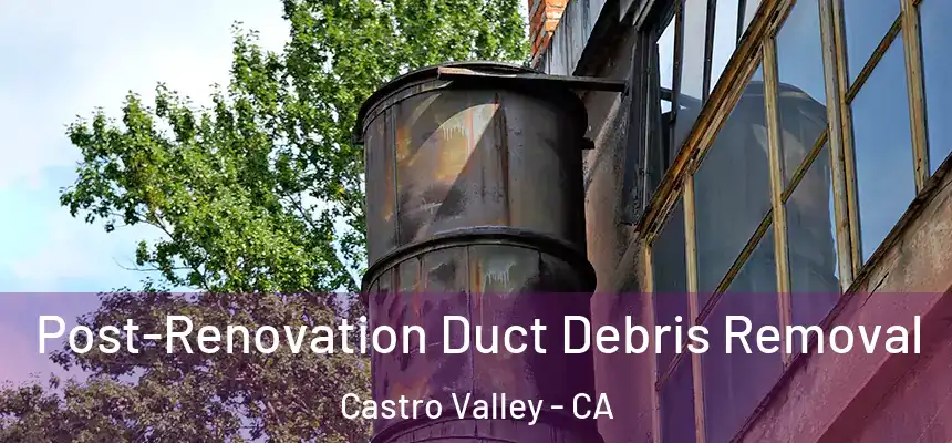 Post-Renovation Duct Debris Removal Castro Valley - CA